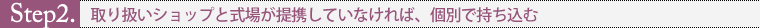 Step2. 取り扱いショップと式場が提携していなければ、個別で持ち込む