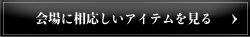 会場に相応しいアイテムを見る