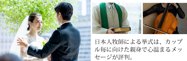 日本人牧師による挙式は、カップル毎に向けた親身で心温まるメッセージが評判。／チェロやオルガン・ハープの生演奏と男女4名の聖歌隊の歌声が響き渡るセレモニーは圧巻。